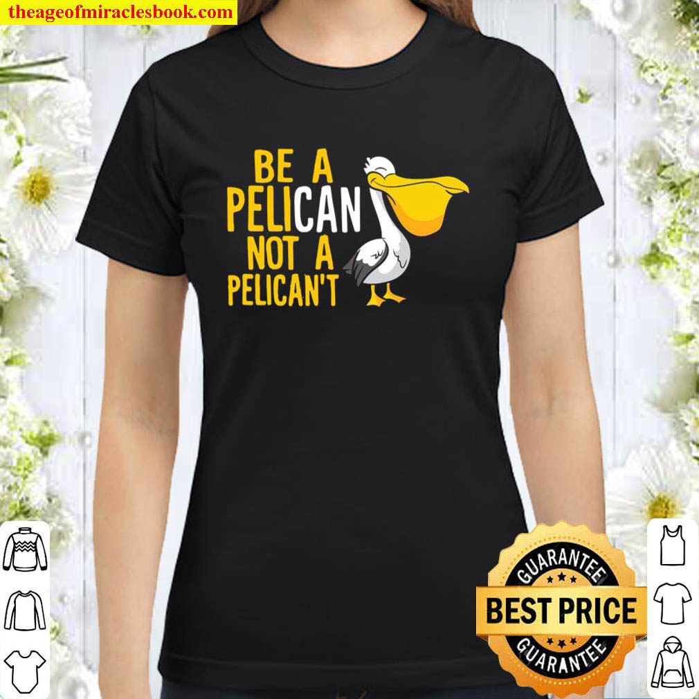 Always Be A Pelican Not A Pelicant Funny Pelican Pullover Classic Women T Shirt