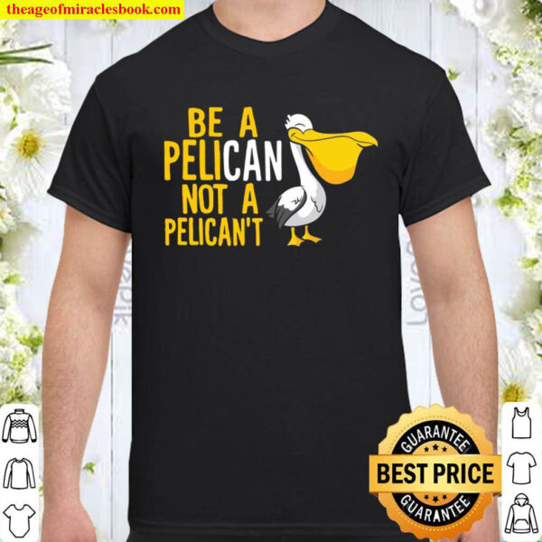 Always Be A Pelican Not A Pelicant Funny Pelican Pullover Shirt