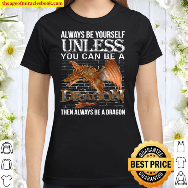 Always Be Yourself Unless You Can Be A Dragon Classic Women T Shirt