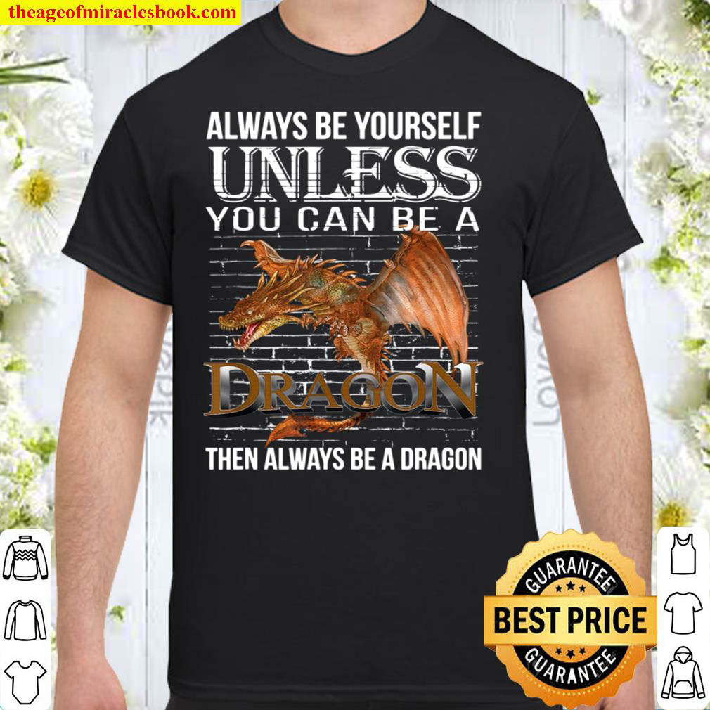[Sale Off] – Always Be Yourself Unless You Can Be A Dragon Shirt