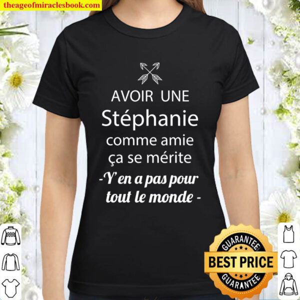 Avoir une Stephanie comme amie ca se merite y en a pas pour tout le m Classic Women T Shirt