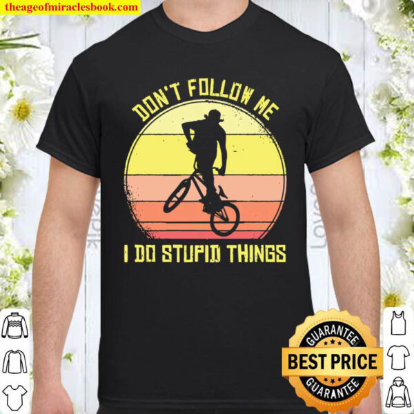 BMX Don t Follow Me I Do Stupid Things Bike Shirt