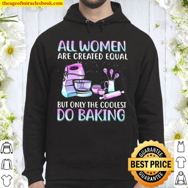 Baker All Women Are Created Equal But Only The Coolest Do Baking Hoodie