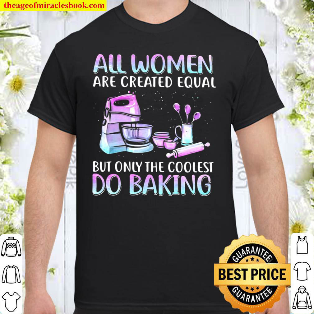 Official Baker All Women Are Created Equal But Only The Coolest Do Baking Shirt