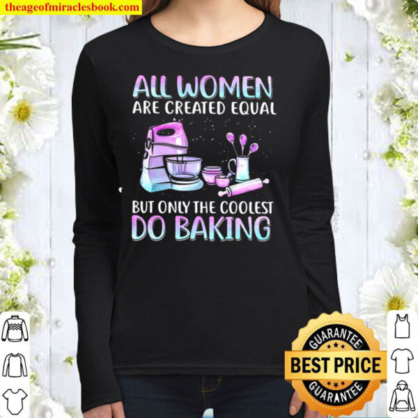 Baker All Women Are Created Equal But Only The Coolest Do Baking Women Long Sleeved