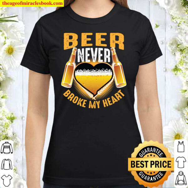 Beer Never Broke My Heart Cute Alcoholic Funny Drinker Gift Classic Women T Shirt