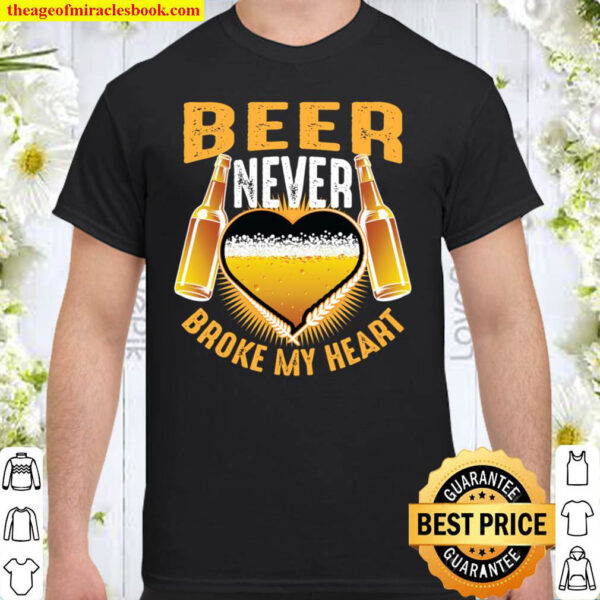 Beer Never Broke My Heart Cute Alcoholic Funny Drinker Gift Shirt