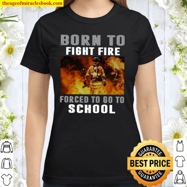 Born To Fight Fire Forced To Go To School Classic Women T Shirt