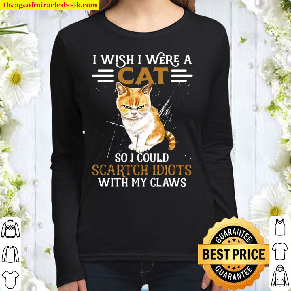 Cat I Wish I Were A Cat So I Could Scartch Idiots With My Claws Women Long Sleeved