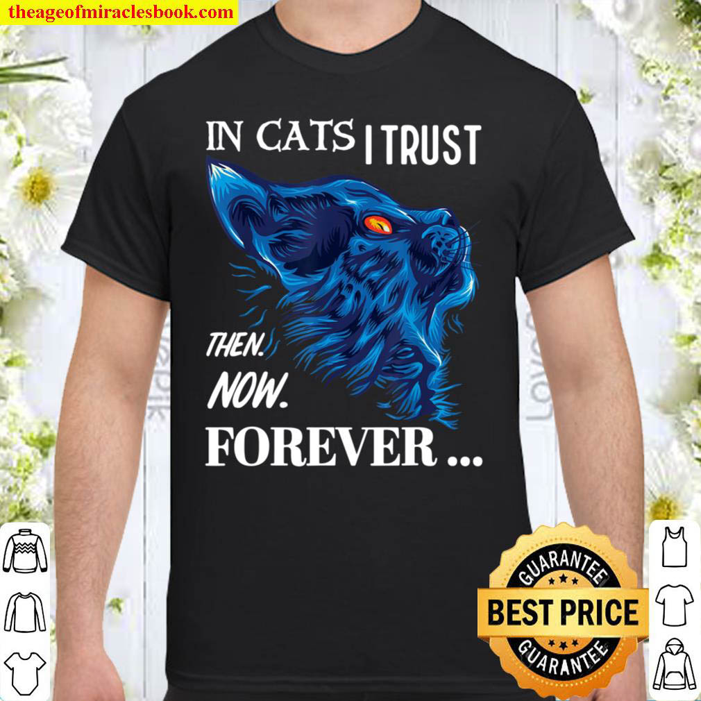 Cat Lovers In Cats I Trust Then Now Forever Shirt
