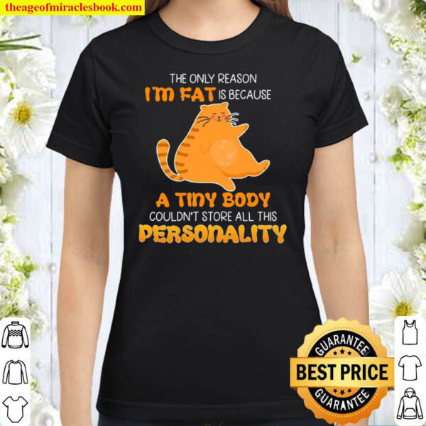 Cat the only reason i am fat is because a tiny body couldn t store all Classic Women T Shirt