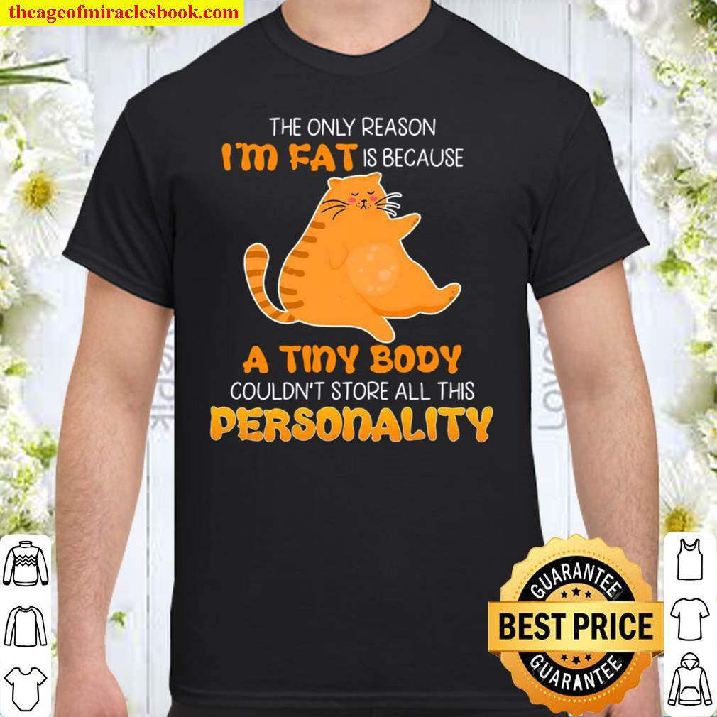 Buy Now – Cat the only reason i am fat is because a tiny body couldn’t store all this personality shirt