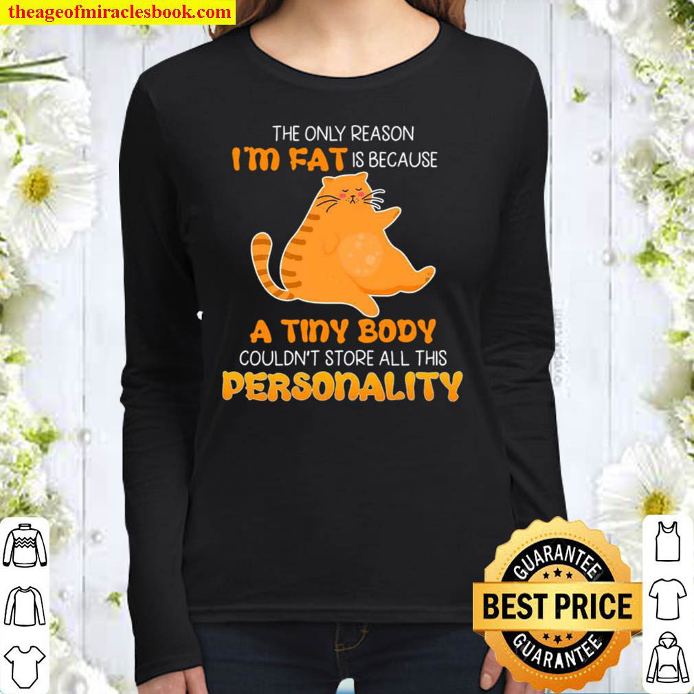 Cat the only reason i am fat is because a tiny body couldn t store all Women Long Sleeved