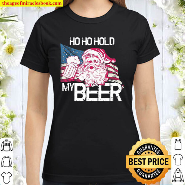 Christmas In July – Santa Ho Ho Hold My Beer – Funny Gift Classic Women T Shirt