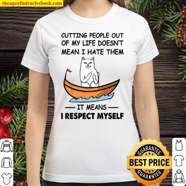 Cutting People Out Of My Life Doesn t Mean I Hate Them It Means I Resp Classic Women T Shirt