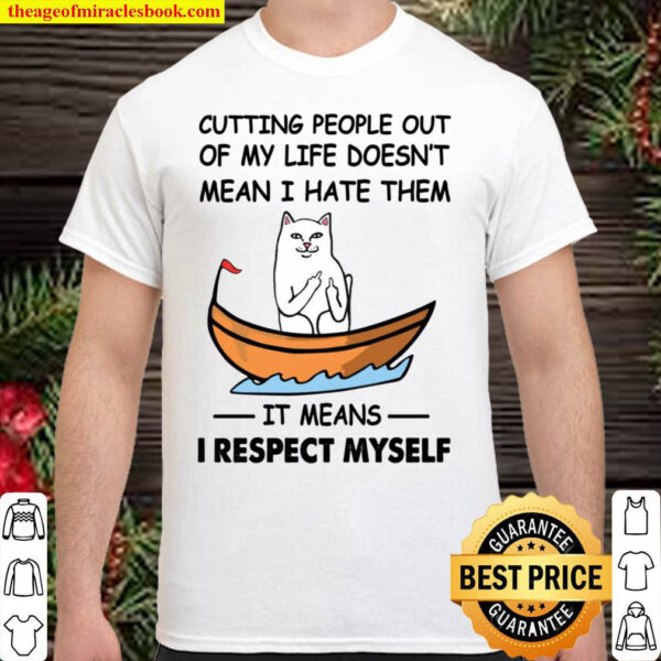 Cutting People Out Of My Life Doesn t Mean I Hate Them It Means I Resp Shirt