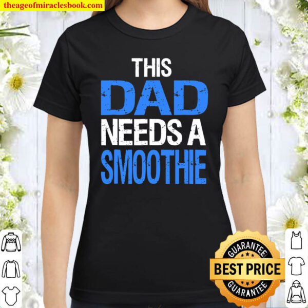 Dad Needs A Smoothie Shirt Funny Healthy Drink Gift Classic Women T Shirt