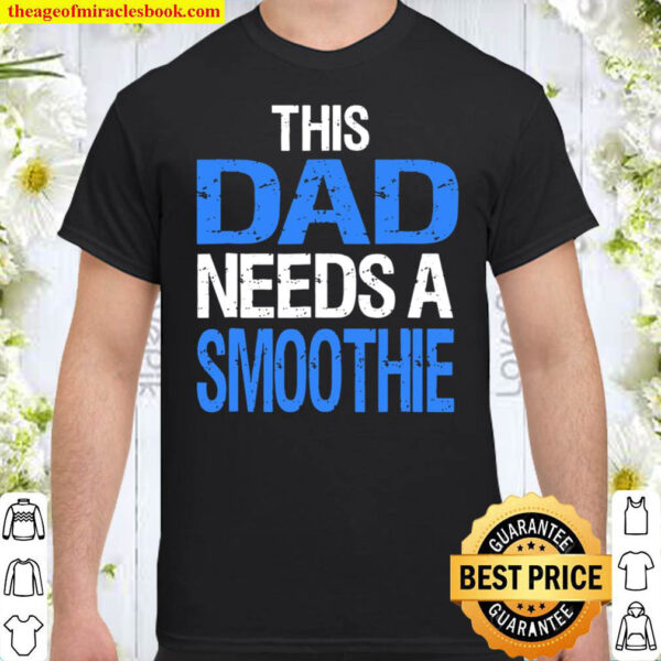 Dad Needs A Smoothie Shirt Funny Healthy Drink Gift Shirt
