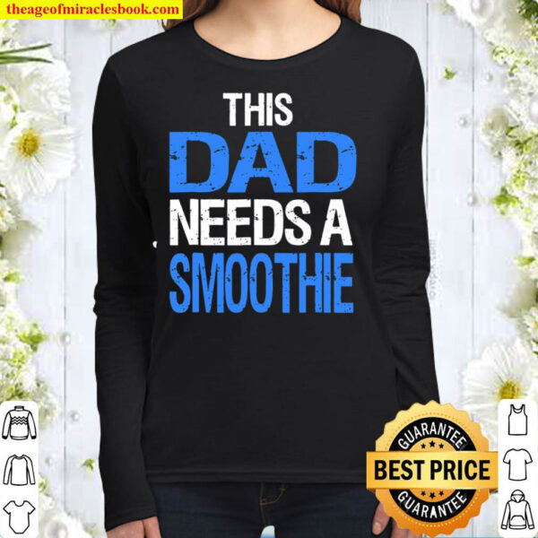 Dad Needs A Smoothie Shirt Funny Healthy Drink Gift Women Long Sleeved