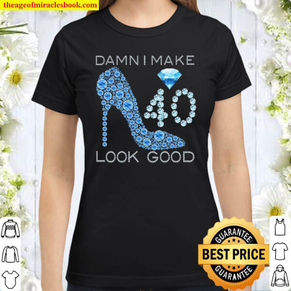 Damn I Make 40 Look Good 40 Years Old 40Th Birthday Gifts Classic Women T Shirt