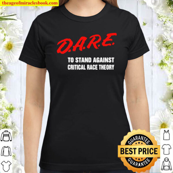 Dare To Stand Against Critical Race Theory Funny 2021 Classic Women T Shirt