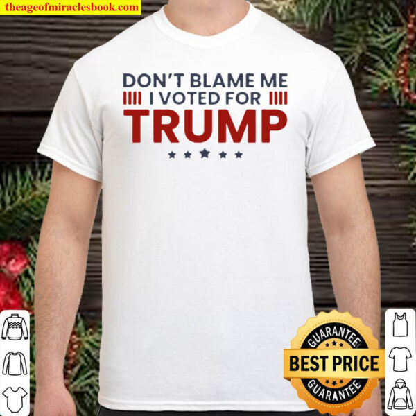 Dont blame me I voted for Trump Shirt
