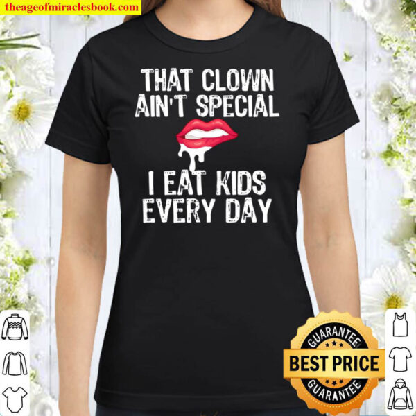 Drool That Clown Aint Special I Eat Kids Every Day Drip Lips Classic Women T Shirt