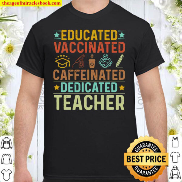 Educated Vaccinated Caffeinated Dedicated Teacher Shirt