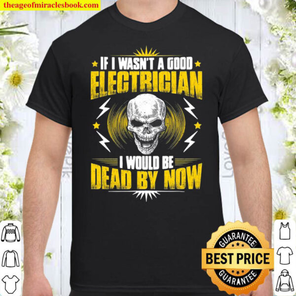 Electricians If I Wasnt A Good Electrician Shirt