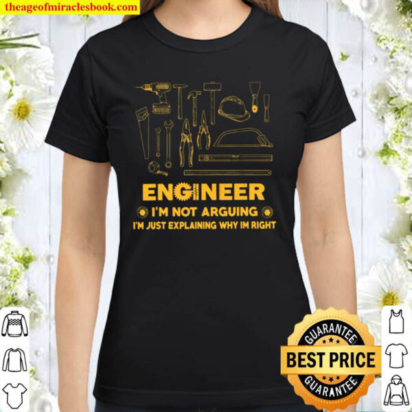 Engineer I m Not Arguing I m Just Explaining Why I m Right Classic Women T Shirt