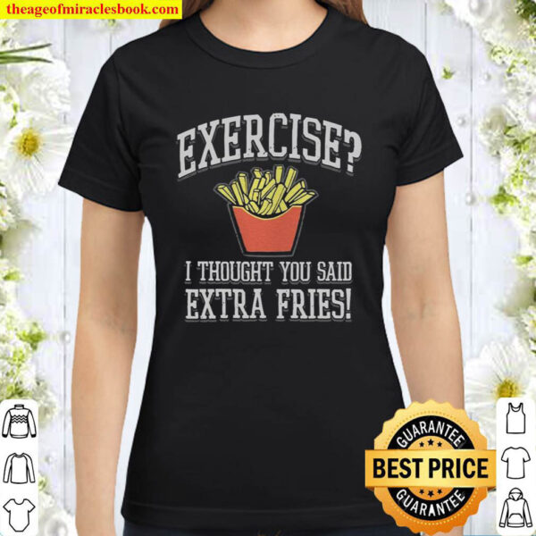 Exercise I Thought You Said Extra Fries Classic Women T Shirt