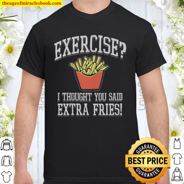 Exercise I Thought You Said Extra Fries Shirt