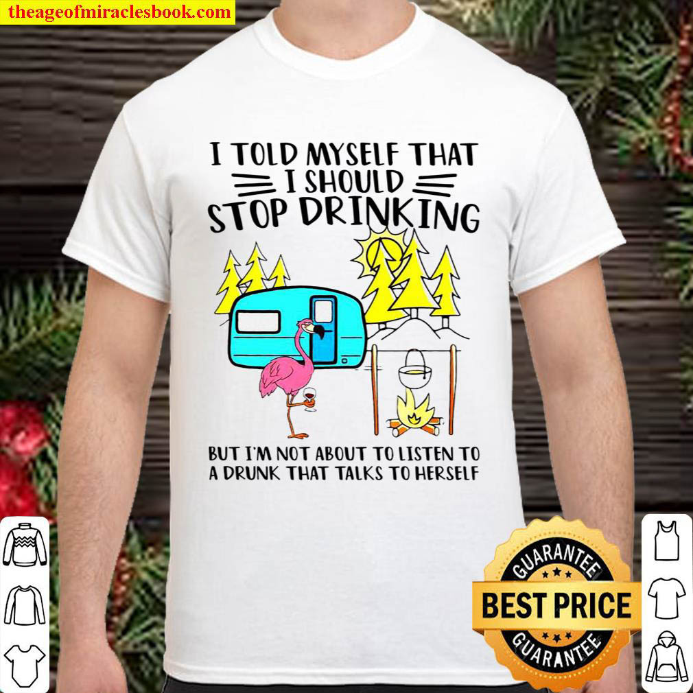 Official Flamingo I told myself that i should stop drinking but i’m not about to listen to a drunk that talks to herself shirt