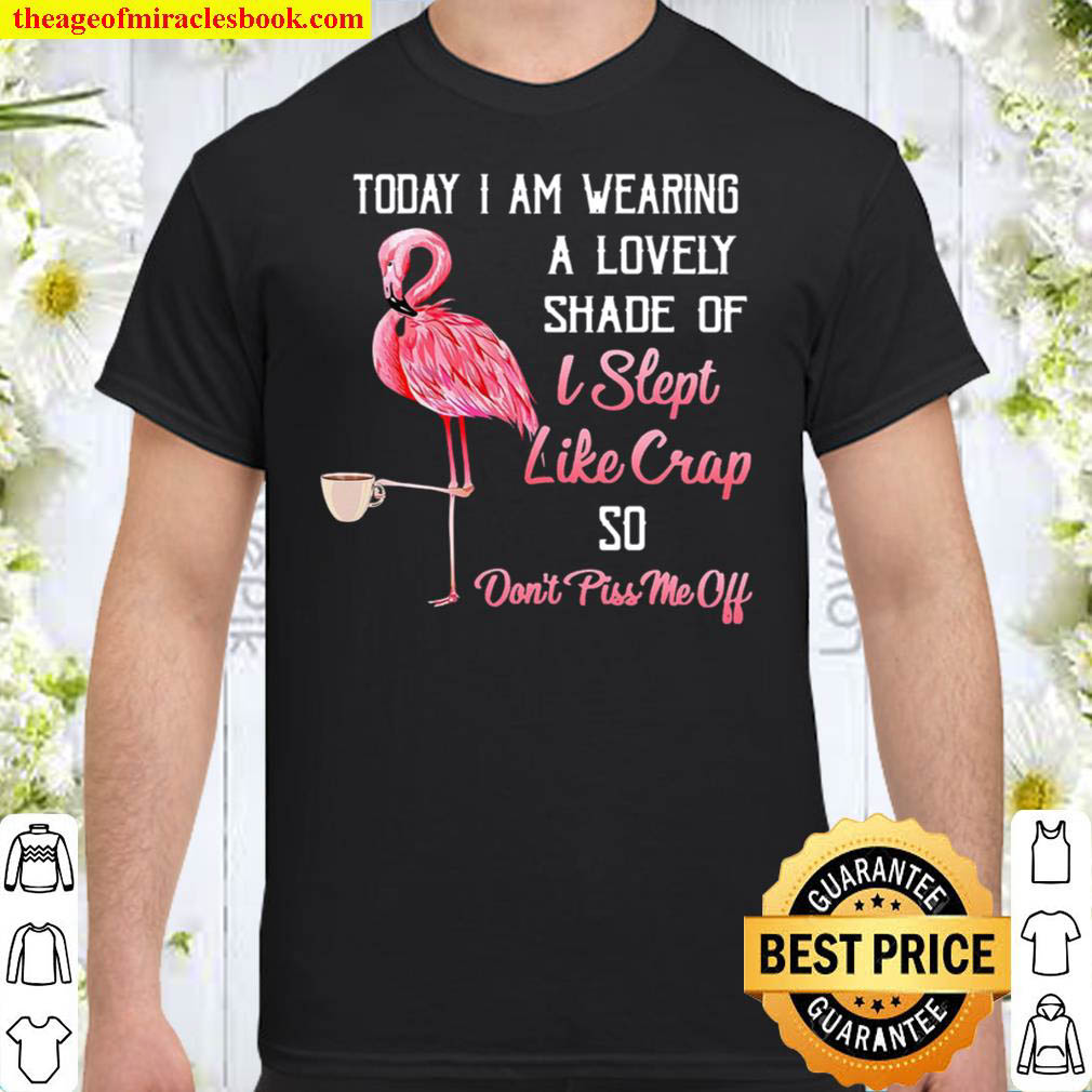 [Best Sellers] – Flamingo Today I Am Wearing A Lovely Shade Of I Slept Like Crap So Don’t Piss Me Off Shirt