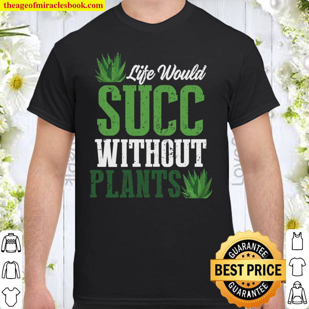 Funny Gardening Shirt Life Would Succ Without Plants Gardening Gifts Shirt