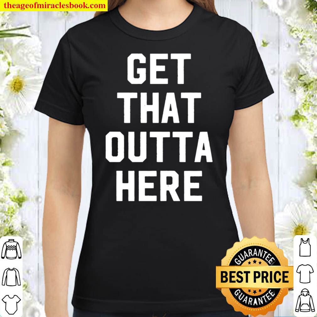 Get That Outta Here Classic Women T Shirt