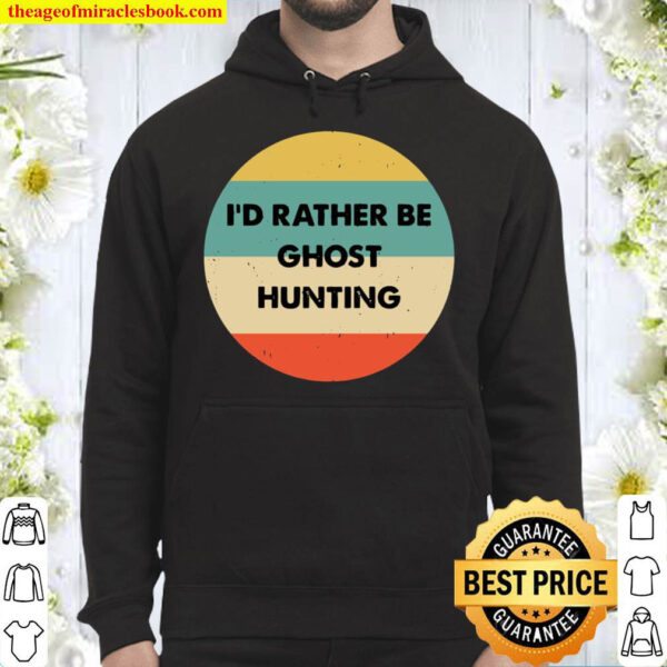 Ghost Hunter Shirt Id Rather Be Ghost Hunting Pullover Hoodie