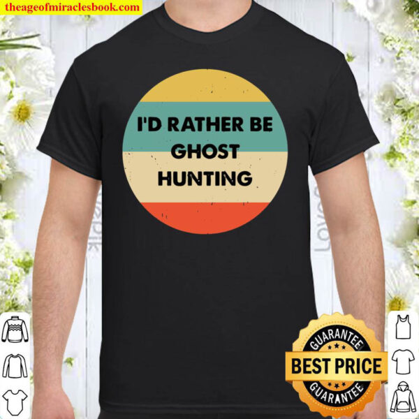 Ghost Hunter Shirt Id Rather Be Ghost Hunting Pullover Shirt