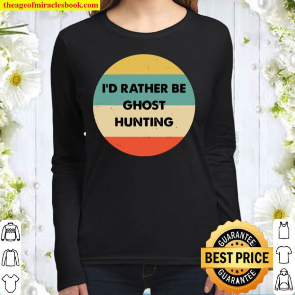 Ghost Hunter Shirt Id Rather Be Ghost Hunting Pullover Women Long Sleeved