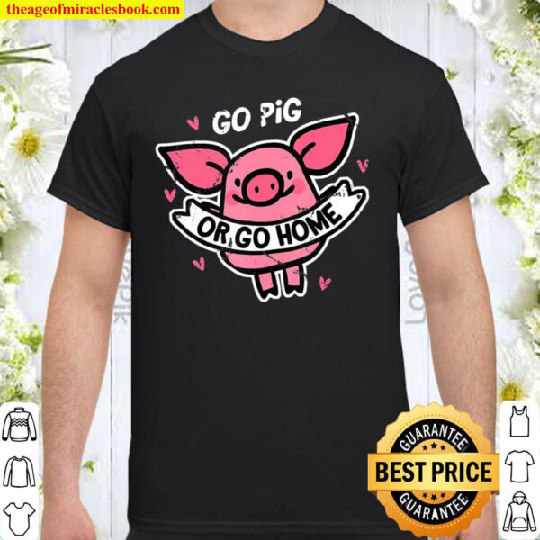 Go Pig Or Go Home Pet Farm Animal Funny Shirt