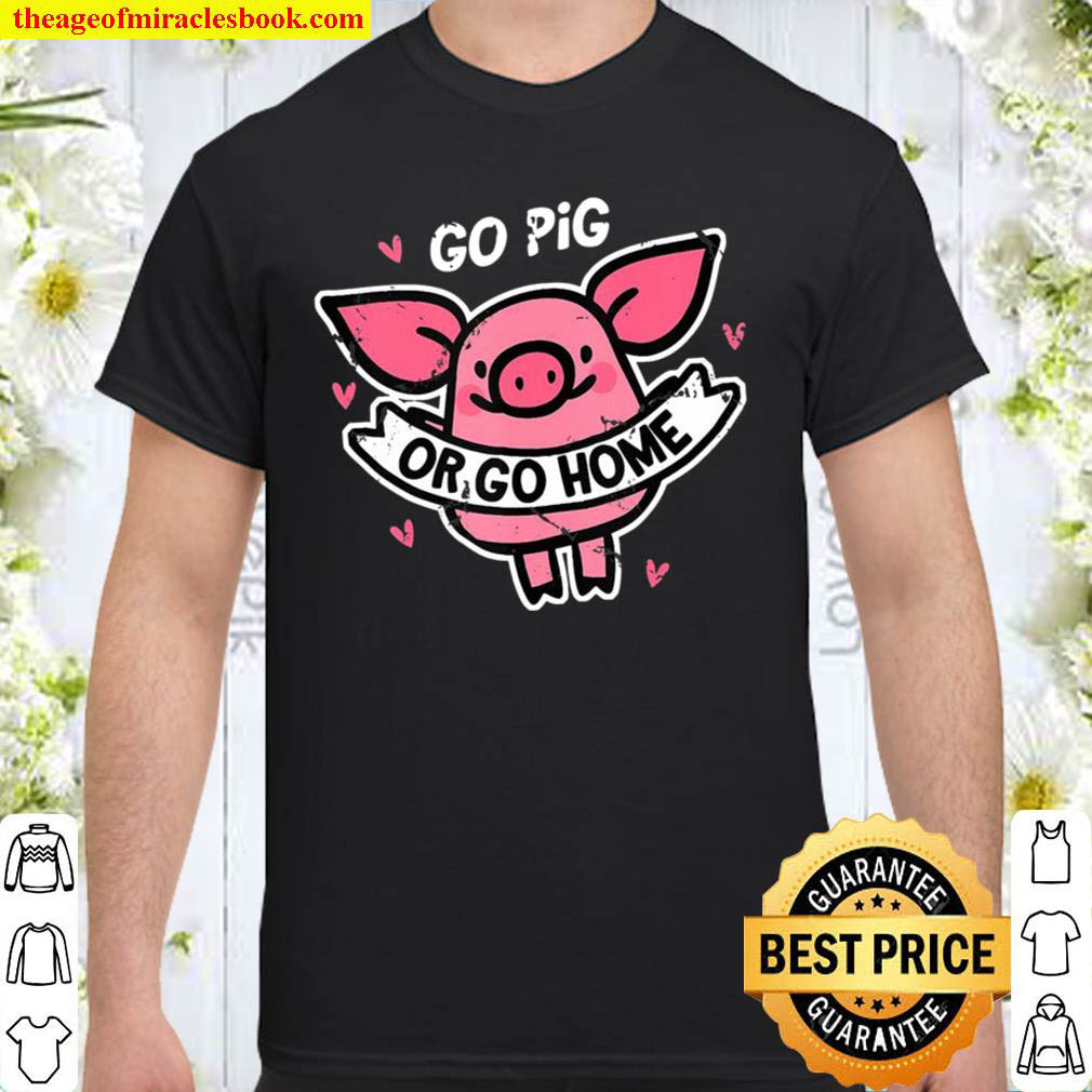 [Best Sellers] – Go Pig Or Go Home Pet Farm Animal Funny shirt