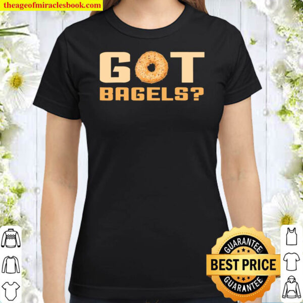 Got Bagels – Bagel – Funny Bagel Classic Women T Shirt