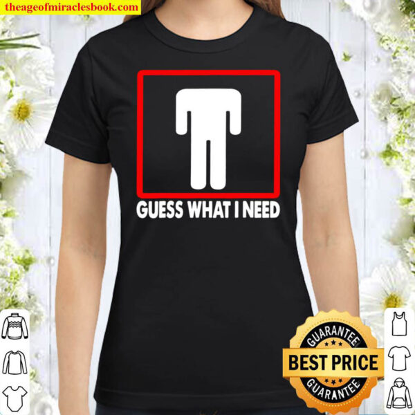 Guess What I Need Headless Man Classic Women T Shirt
