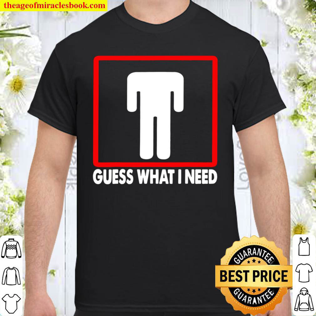 Guess What I Need Headless Man Shirt