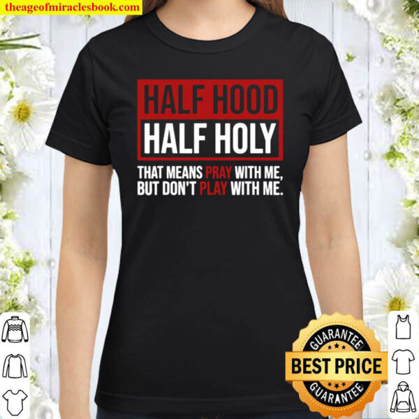 Half Hood Half Holy That Means Pray Don t Play With Me Classic Women T Shirt