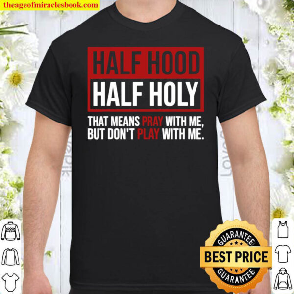 Half Hood Half Holy That Means Pray Don t Play With Me Shirt
