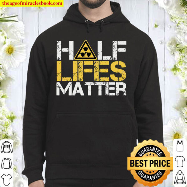 Half Lives Matter Nuclear Engineer Radioactive Decay Hoodie