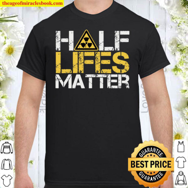 Half Lives Matter Nuclear Engineer Radioactive Decay Shirt