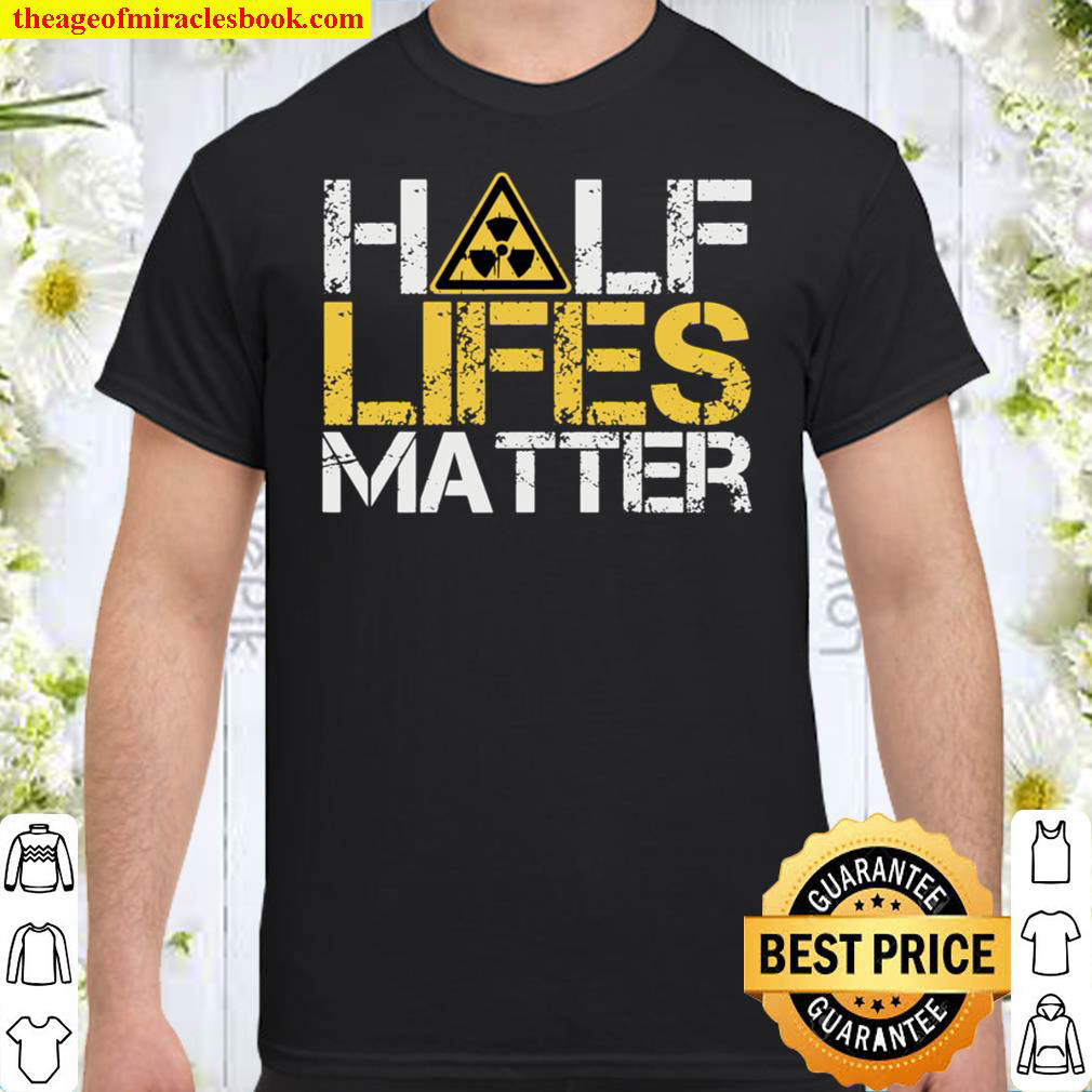 [Best Sellers] – Half-Lives Matter Nuclear Engineer Radioactive Decay Shirt