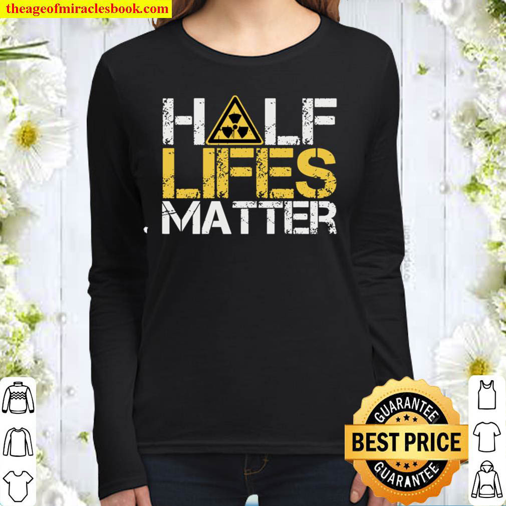 Half Lives Matter Nuclear Engineer Radioactive Decay Women Long Sleeved
